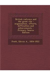 British Railways and the Great War; Organisation, Efforts, Difficulties and Achievements