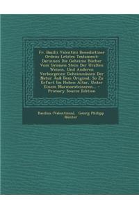 Fr. Basilii Valentini Benedictiner Ordens Letztes Testament: Darinnen Die Geheime Bucher Vom Grossen Stein Der Uralten Weisen, Und Anderen Verborgenen