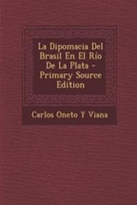 La Dipomacia del Brasil En El Rio de La Plata - Primary Source Edition