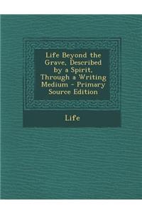 Life Beyond the Grave, Described by a Spirit, Through a Writing Medium