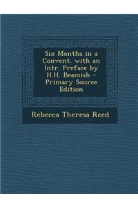 Six Months in a Convent. with an Intr. Preface by H.H. Beamish - Primary Source Edition