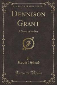 Dennison Grant: A Novel of To-Day (Classic Reprint)