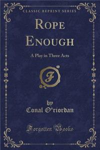 Rope Enough: A Play in Three Acts (Classic Reprint)