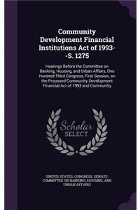 Community Development Financial Institutions Act of 1993--S. 1275: Hearings Before the Committee on Banking, Housing, and Urban Affairs, One Hundred Third Congress, First Session, on the Proposed Community Developme