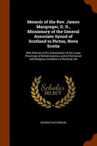 Memoir of the REV. James MacGregor, D. D., Missionary of the General Associate Synod of Scotland to Pictou, Nova Scotia