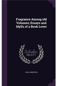 Fragrance Among old Volumes; Essays and Idylls of a Book Lover