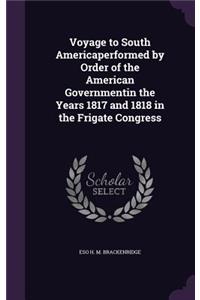 Voyage to South Americaperformed by Order of the American Governmentin the Years 1817 and 1818 in the Frigate Congress