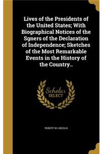 Lives of the Presidents of the United States; With Biographical Notices of the Sgners of the Declaration of Independence; Sketches of the Most Remarkable Events in the History of the Country..