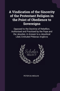 A Vindication of the Sincerity of the Protestant Religion in the Point of Obedience to Sovereigns