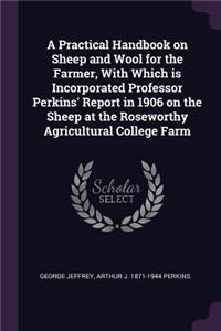 Practical Handbook on Sheep and Wool for the Farmer, With Which is Incorporated Professor Perkins' Report in 1906 on the Sheep at the Roseworthy Agricultural College Farm