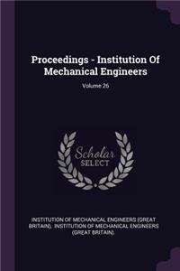 Proceedings - Institution of Mechanical Engineers; Volume 26