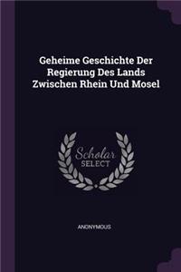 Geheime Geschichte Der Regierung Des Lands Zwischen Rhein Und Mosel