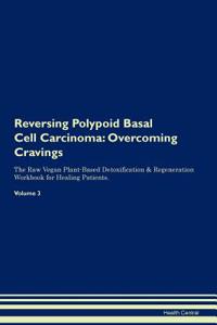 Reversing Polypoid Basal Cell Carcinoma: Overcoming Cravings the Raw Vegan Plant-Based Detoxification & Regeneration Workbook for Healing Patients.Volume 3