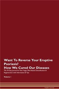 Want To Reverse Your Eruptive Psoriasis? How We Cured Our Diseases. The 30 Day Journal for Raw Vegan Plant-Based Detoxification & Regeneration with Information & Tips Volume 1