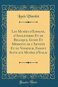 Les MusÃ©es d'Espagne, d'Angleterre Et de Belgique, Guide Et MÃ©mento de l'Artiste Et Du Voyageur, Faisant Suite Aux MusÃ©es d'Italie (Classic Reprint)