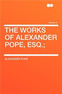 The Works of Alexander Pope, Esq.; Volume 8