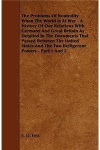 The Problems of Neutrality When the World Is at War - A History of Our Relations with Germany and Great Britain as Detailed in the Documents That Pass