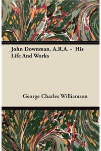 John Downman, A.R.A. - His Life and Works