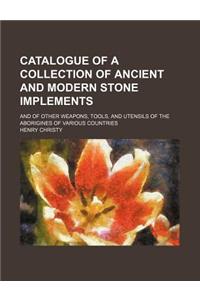 Catalogue of a Collection of Ancient and Modern Stone Implements; And of Other Weapons, Tools, and Utensils of the Aborigines of Various Countries