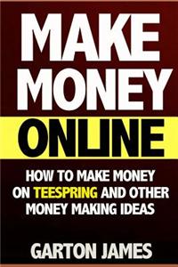 Make Money Online: How to Make Money on Teespring and Other Money Making Ideas (Teespring, T Shirt Design, T Shirt Maker, Custom T Shirt,