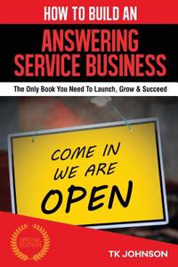 How to Build an Answering Service Business: The Only Book You Need to Launch, Grow & Succeed
