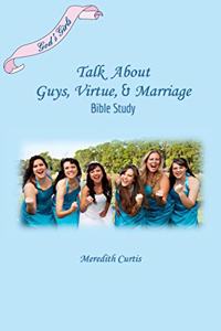 God's Girls Talk about Boys, Dating, Courtship, & Marriage