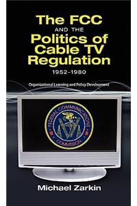 FCC and the Politics of Cable TV Regulation, 1952-1980