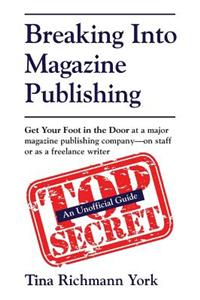 Breaking Into Magazine Publishing: Get Your Foot in the Door at a Major Magazine Publishing Company-On Staff or as a Freelance Writer