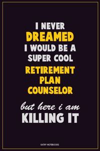 I Never Dreamed I would Be A Super Cool Retirement plan counselor But Here I Am Killing It