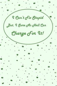 I Can't Fix Stupid But I Sure As Hell Can Charge For It!