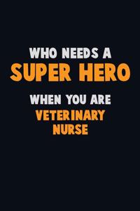Who Need A SUPER HERO, When You Are Veterinary Nurse