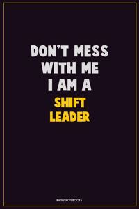Don't Mess With Me, I Am A Shift Leader