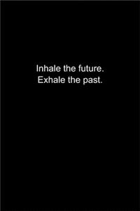 Inhale the future. Exhale the past.