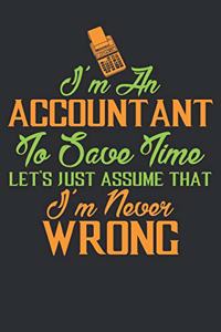 I'm an ACCOUNTANT To save time, Let's just assume that I'm never WRONG