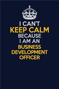 I Can't Keep Calm Because I Am An Business Development officer