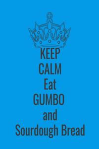 Keep Calm Eat Gumbo and Sourdough Bread