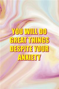 You Will Do Great Things Despite your Anxiety