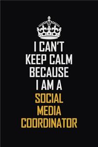 I Can't Keep Calm Because I Am A Social Media Coordinator