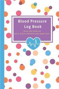 Blood Pressure Log Book - Track and Monitor Daily Blood Pressure and Heart Rate