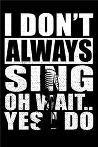 I Don't Always Sing Oh Wait Yes I Do