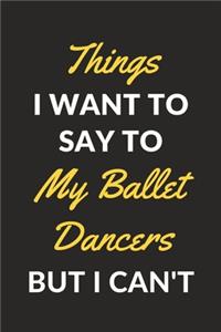 Things I Want To Say To My Ballet Dancers But I Can't
