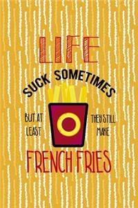 Life Suck Sometimes But At Least They Still Make French Fries