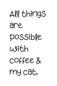 All things are possible with coffee & my cat.