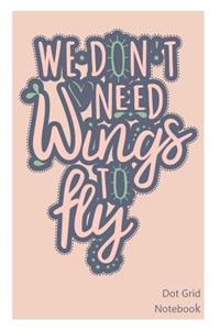 We Don't Need Wings to Fly Dot Grid Notebook