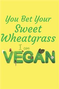You Bet Your Sweet Wheatgrass I Am Vegan