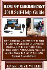 Best of Chromecast 2018 Self-Help Guide: 100% Simplified Guide on How to Setup All Types and Generation of Chromecast Device & How to Cast Audio, Video, Podcast, Spotify, Netflix, Google Play Music & Other Media to Your TV Screen or Speaker & a Lot
