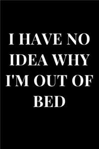 I Have No Idea Why I'm Out of Bed