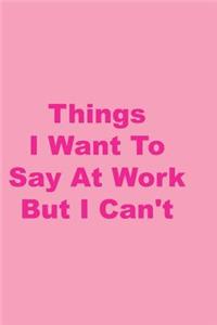 Things I Want to Say at Work But I Can't: Blank Lined Notebook Journal Diary Composition Notepad 120 Pages 6x9