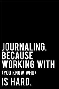 Journaling Because Working with You Know Who Is Hard