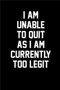 I Am Unable to Quit as I Am Currently Too Legit